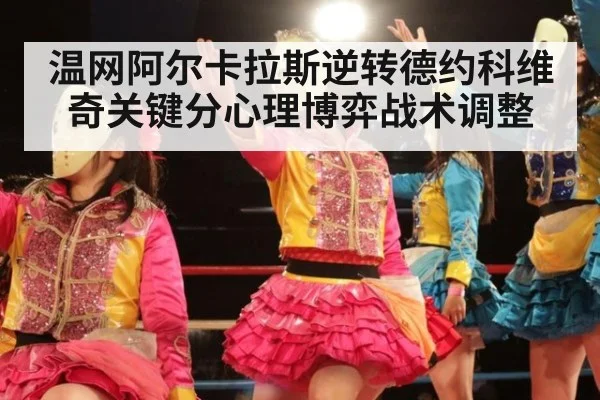 温网阿尔卡拉斯逆转德约科维奇关键分心理博弈战术调整