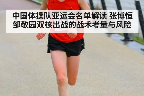 中国体操队亚运会名单解读 张博恒邹敬园双核出战的战术考量与风险